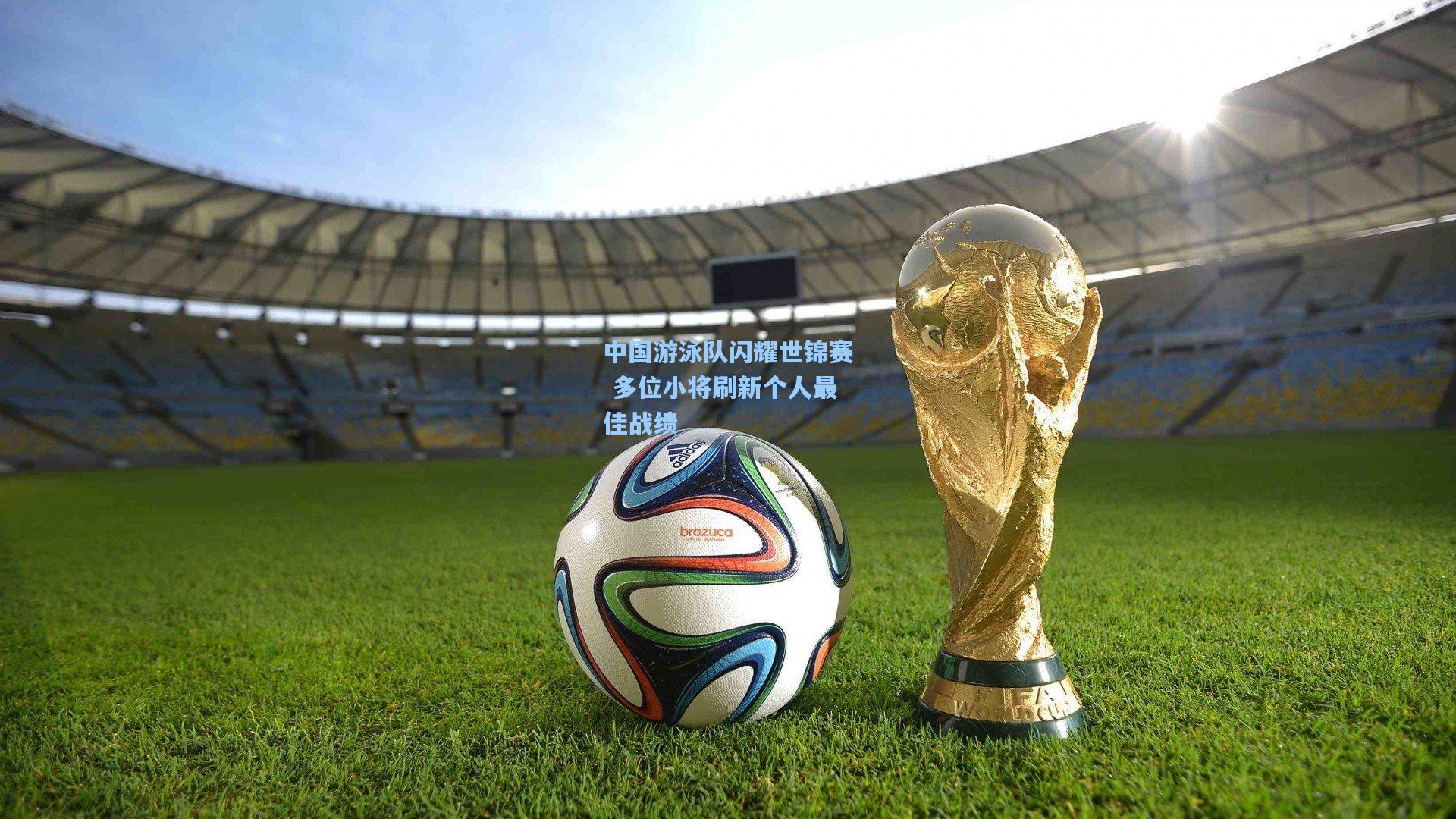 中国游泳队闪耀世锦赛 多位小将刷新个人最佳战绩