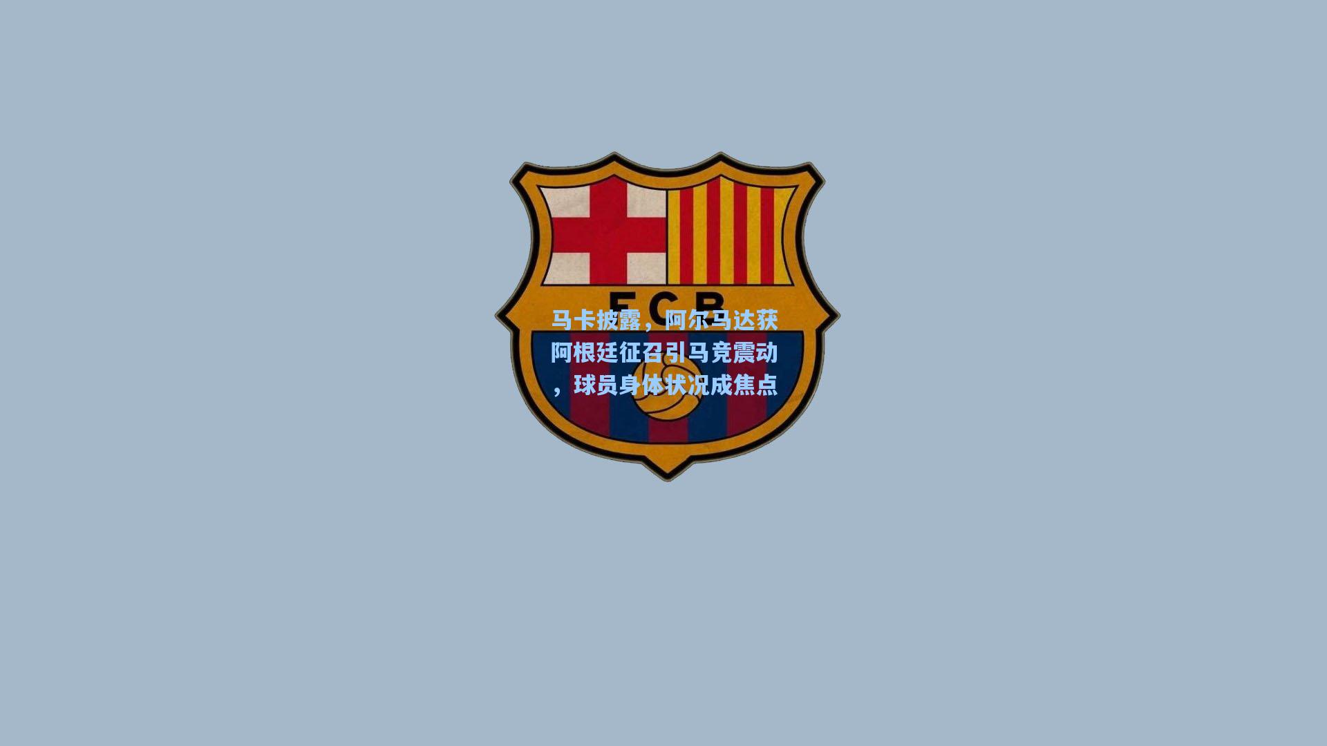 马卡披露，阿尔马达获阿根廷征召引马竞震动，球员身体状况成焦点