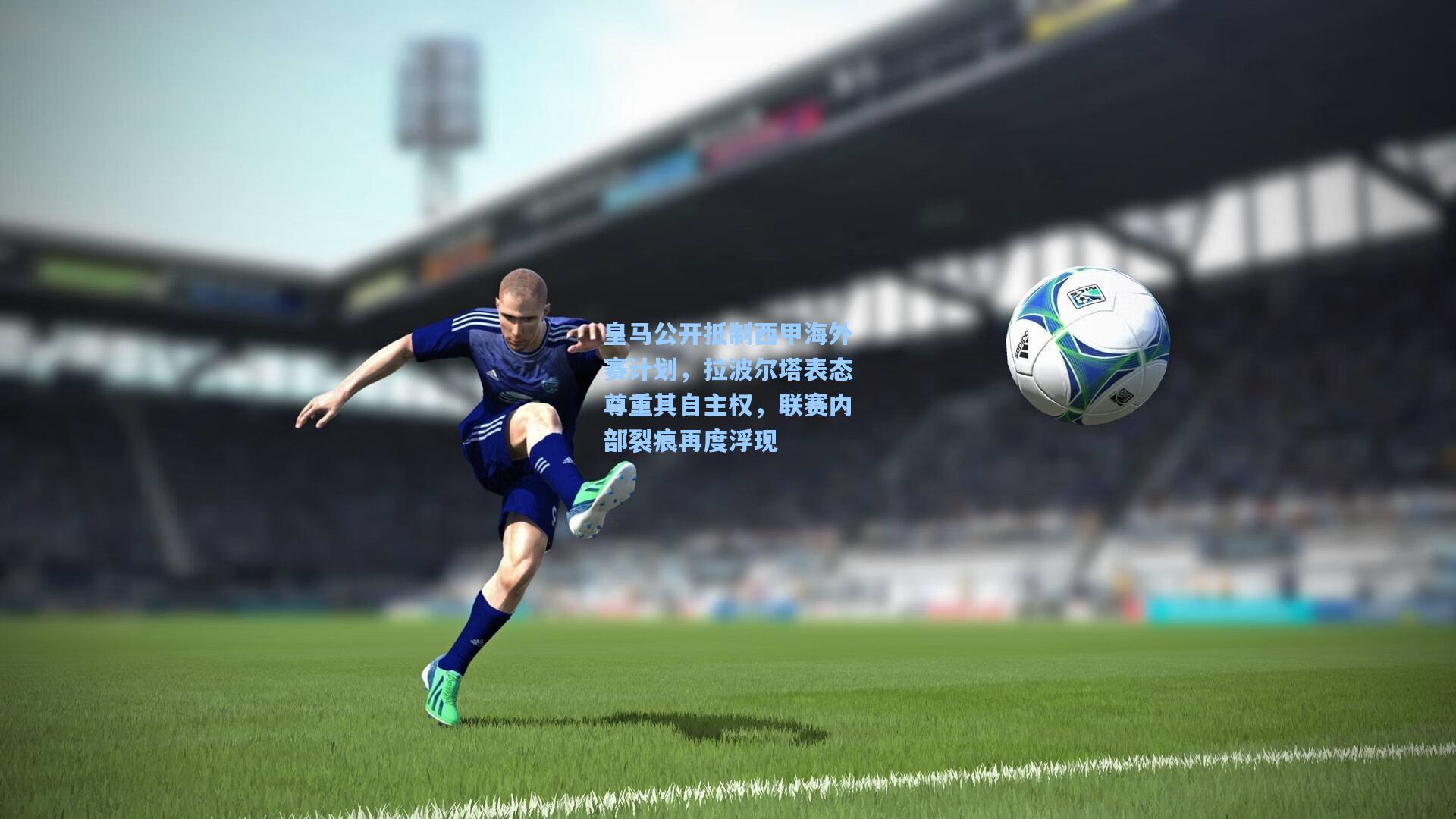 皇马公开抵制西甲海外赛计划，拉波尔塔表态尊重其自主权，联赛内部裂痕再度浮现