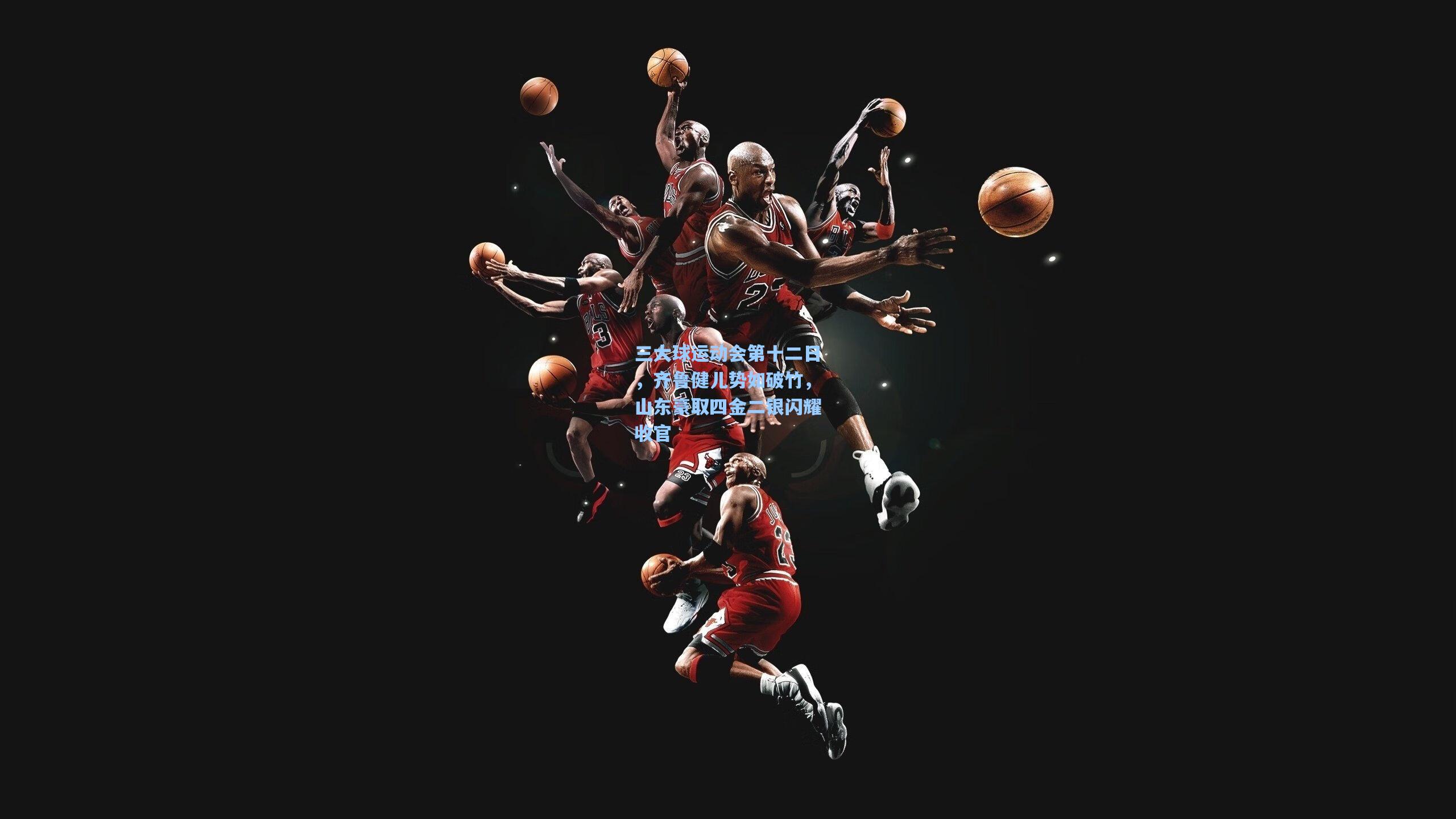 三大球运动会第十二日，齐鲁健儿势如破竹，山东豪取四金二银闪耀收官