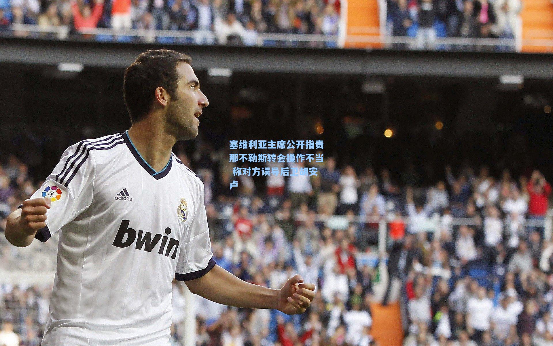 塞维利亚主席公开指责那不勒斯转会操作不当 称对方误导后卫胡安卢