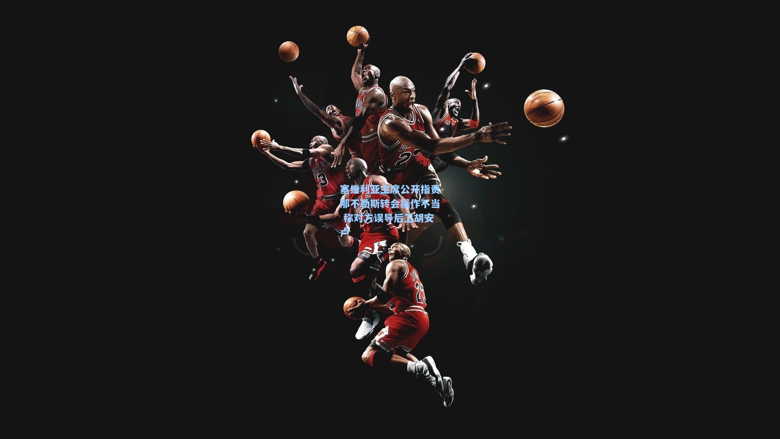 塞维利亚主席公开指责那不勒斯转会操作不当 称对方误导后卫胡安卢