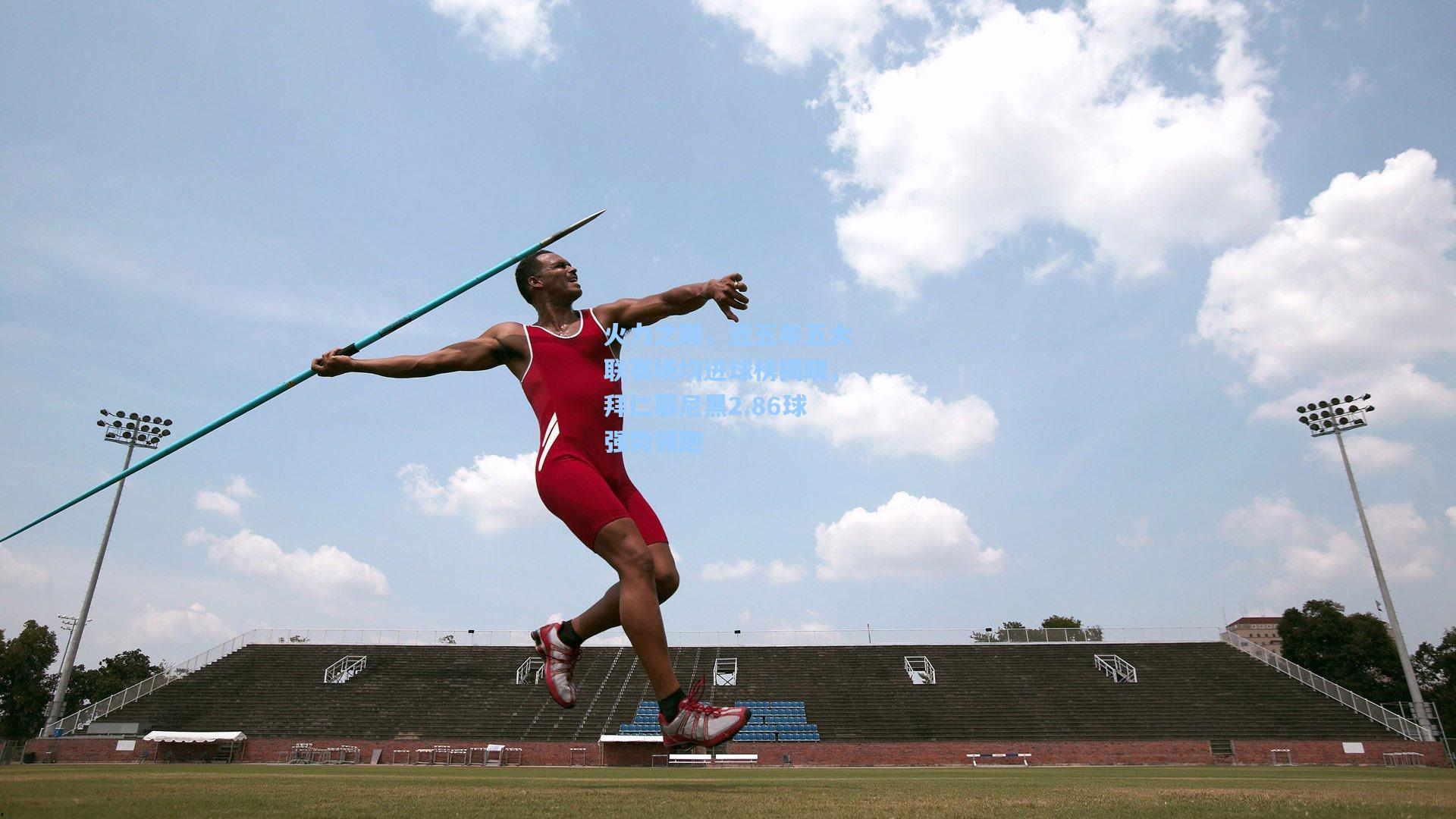 火力之巅，近五年五大联赛场均进球榜揭晓，拜仁慕尼黑2.86球强势领跑