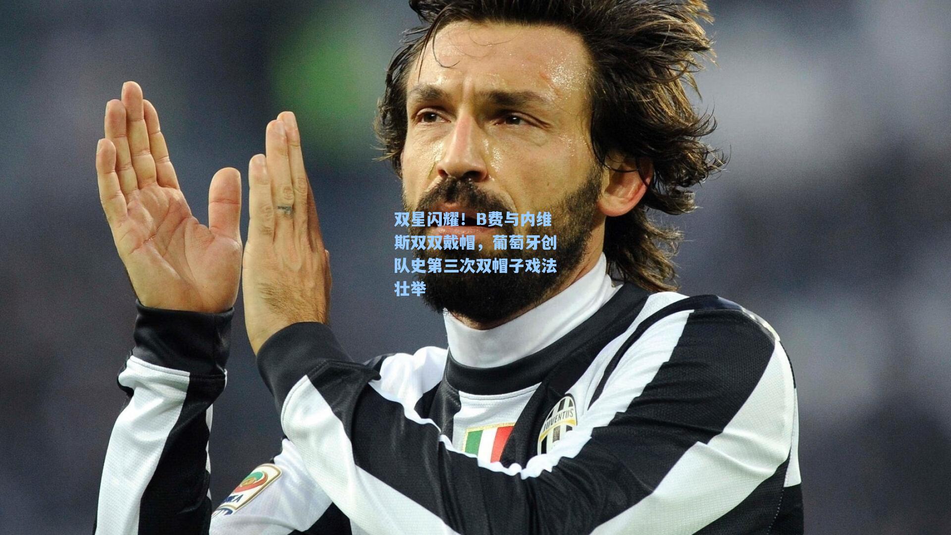 双星闪耀!B费与内维斯双双戴帽,葡萄牙创队史第三次双帽子戏法壮举