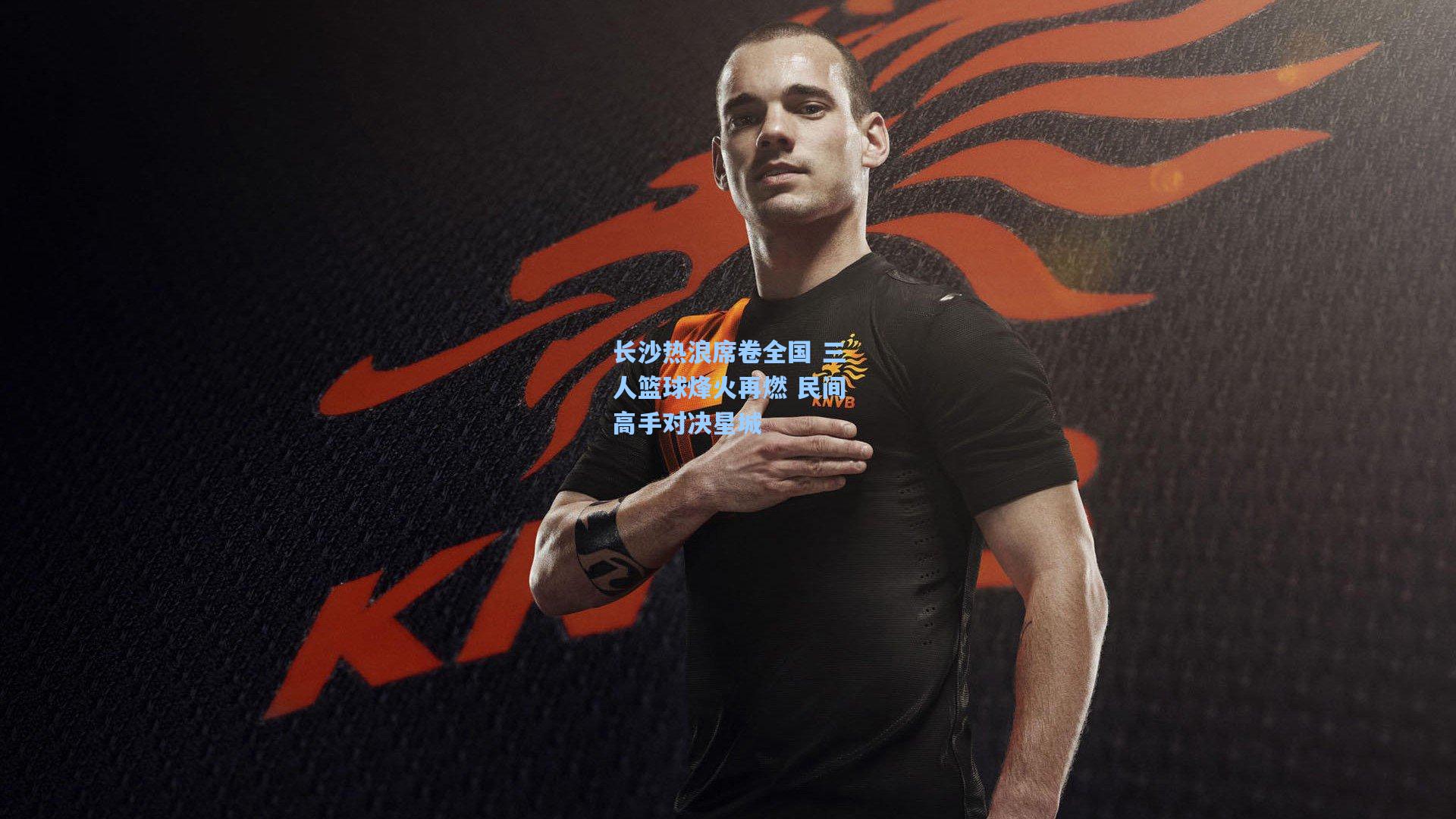 长沙热浪席卷全国 三人篮球烽火再燃 民间高手对决星城