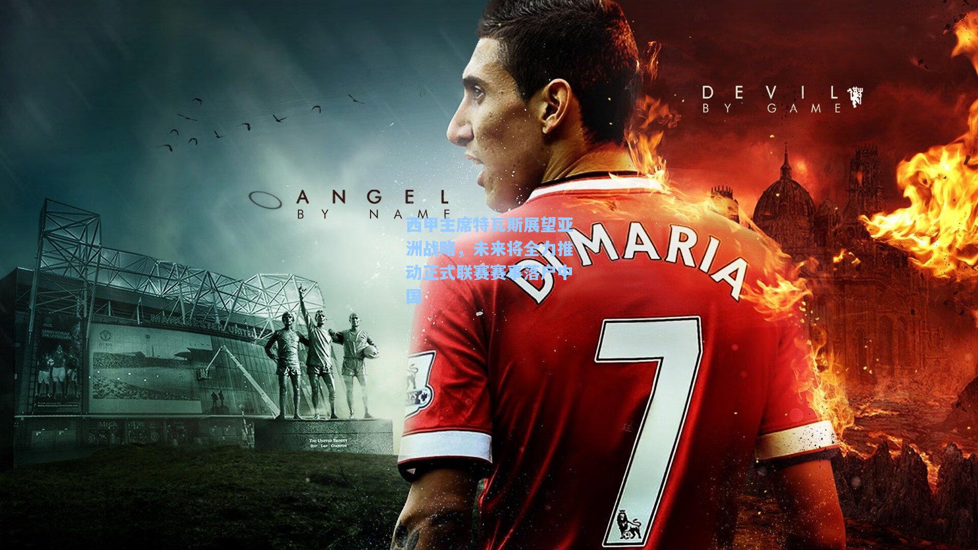 西甲主席特瓦斯展望亚洲战略,未来将全力推动正式联赛赛事落户中国