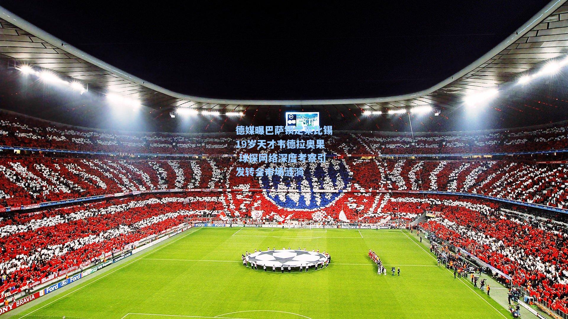 德媒曝巴萨锁定莱比锡19岁天才韦德拉奥果 球探网络深度考察引发转会市场涟漪