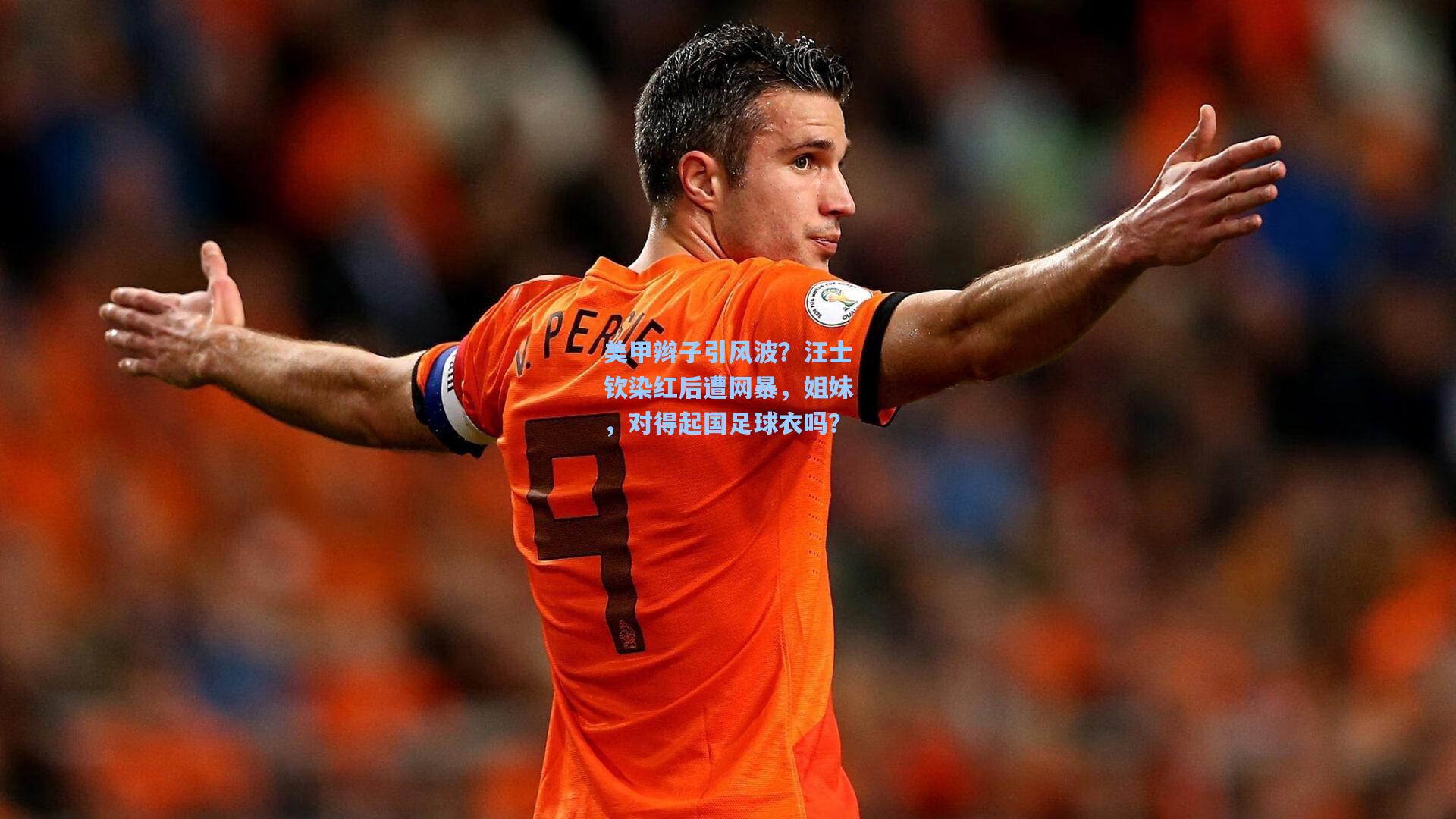 美甲辫子引风波？汪士钦染红后遭网暴，姐妹，对得起国足球衣吗？