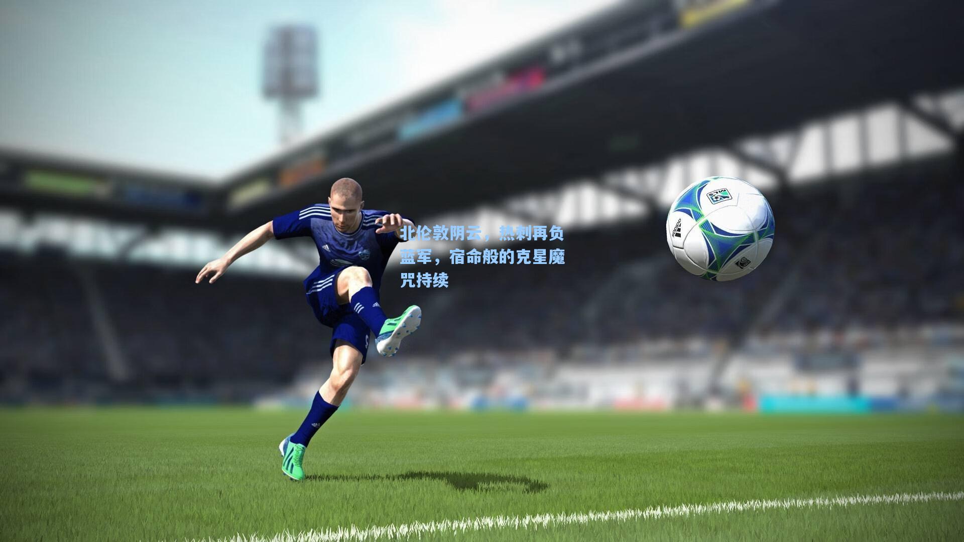 北伦敦阴云，热刺再负蓝军，宿命般的克星魔咒持续