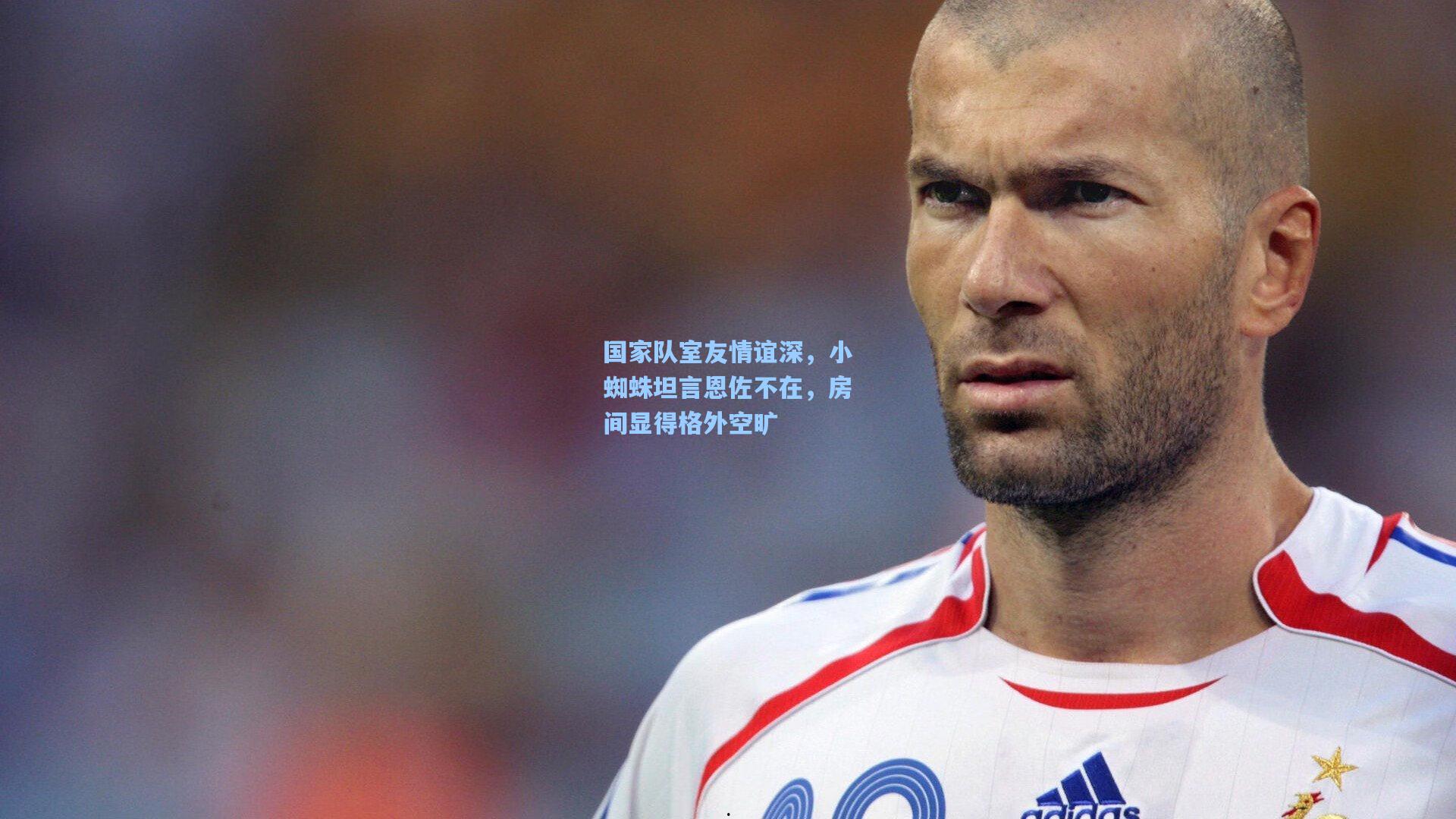 国家队室友情谊深,小蜘蛛坦言恩佐不在,房间显得格外空旷