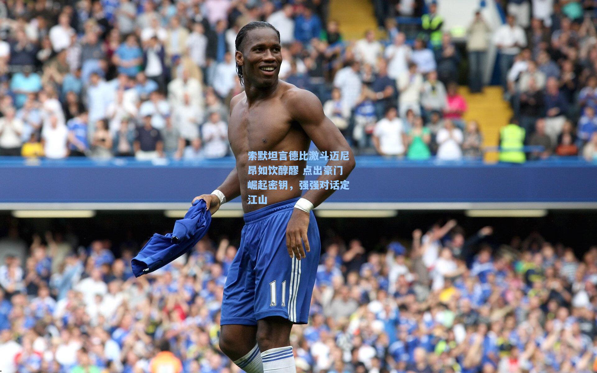 索默坦言德比激斗迈尼昂如饮醇醪 点出豪门崛起密钥，强强对话定江山