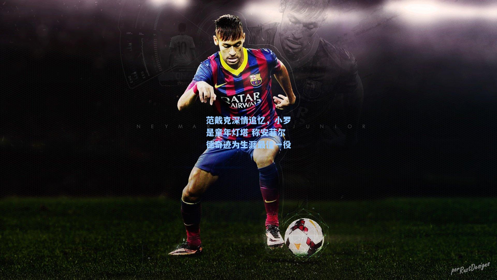 范戴克深情追忆，小罗是童年灯塔 称安菲尔德奇迹为生涯最佳一役