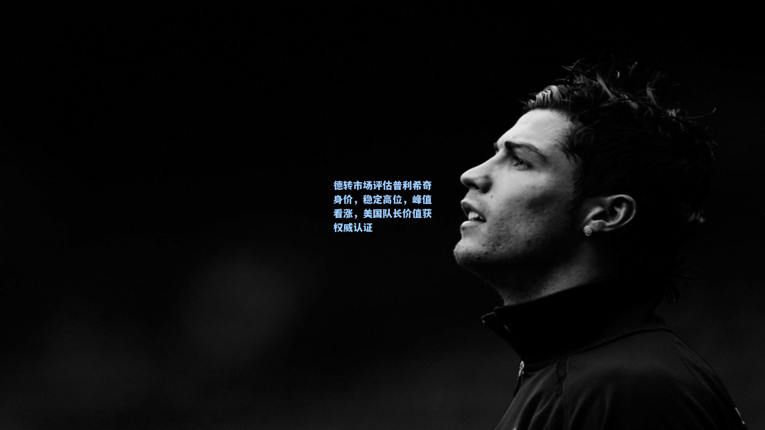 德转市场评估普利希奇身价，稳定高位，峰值看涨，美国队长价值获权威认证
